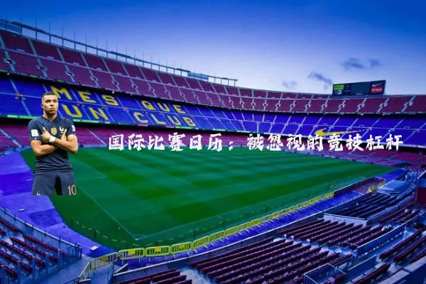 国际比赛日历：被忽视的竞技杠杆