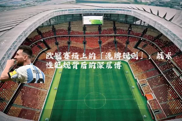 欧冠赛场上的「洗牌规则」：战术性犯规背后的深层博弈