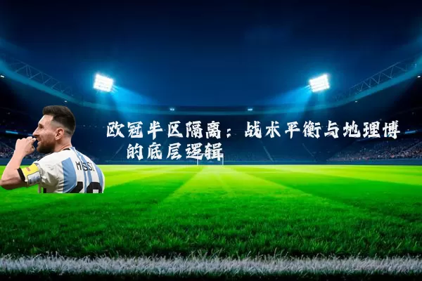 欧冠半区隔离：战术平衡与地理博弈的底层逻辑