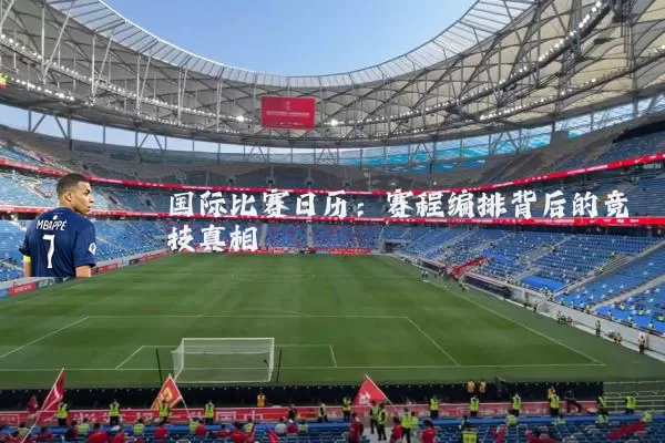 国际比赛日历：赛程编排背后的竞技真相