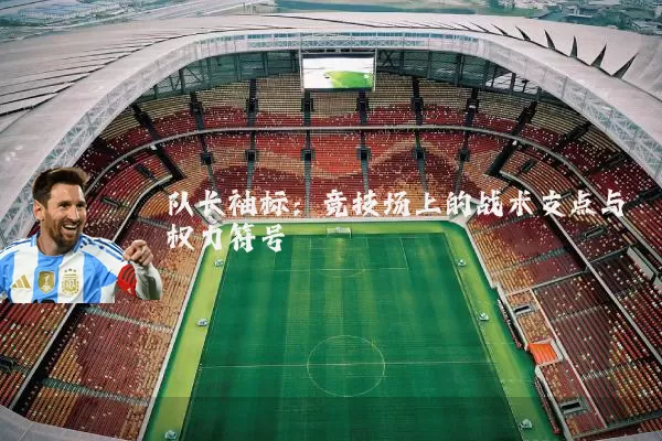 队长袖标：竞技场上的战术支点与权力符号