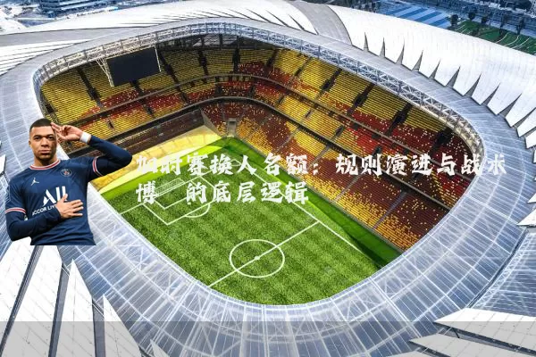 加时赛换人名额：规则演进与战术博弈的底层逻辑