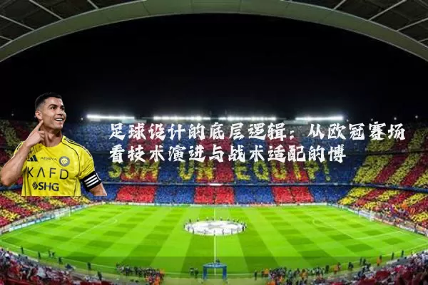 足球设计的底层逻辑：从欧冠赛场看技术演进与战术适配的博弈
