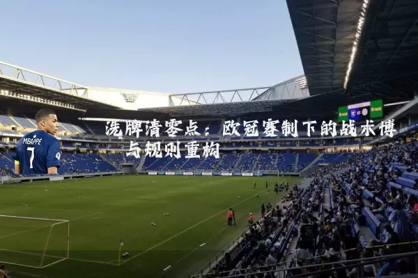 洗牌清零点：欧冠赛制下的战术博弈与规则重构