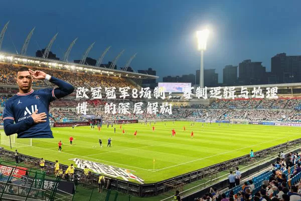 欧冠冠军8场制:赛制逻辑与地理博弈的深层解构