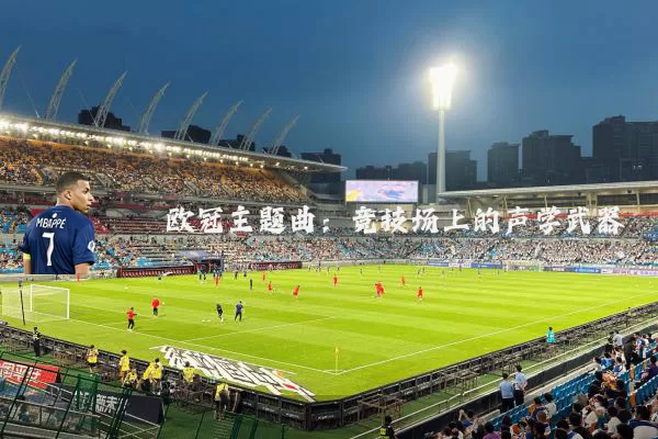 欧冠主题曲:竞技场上的声学武器