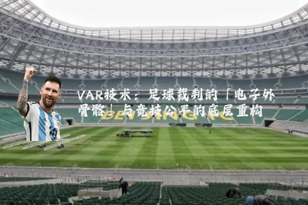 VAR技术：足球裁判的「电子外骨骼」与竞技公平的底层重构