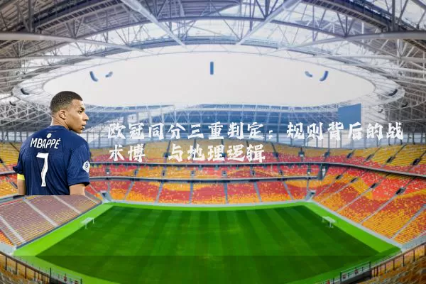 欧冠同分三重判定：规则背后的战术博弈与地理逻辑