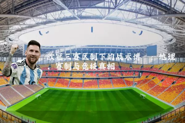 欧冠三赛区制下的战术博弈：地理、赛制与竞技真相