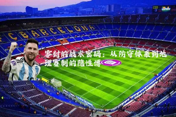 零封的战术密码：从防守体系到地理赛制的隐性博弈