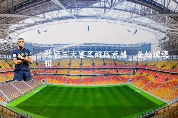 欧冠三大赛区的战术博弈与地理逻辑